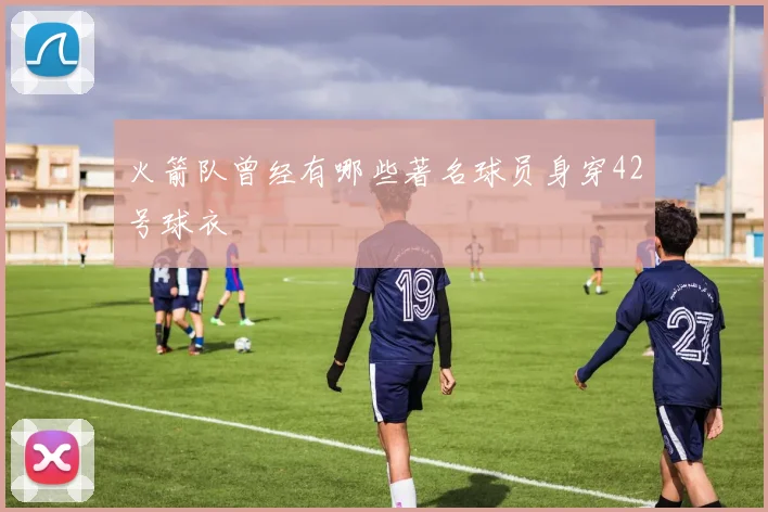 火箭队曾经有哪些著名球员身穿42号球衣