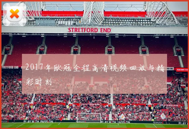 2017年欧冠全程高清视频回放与精彩时刻