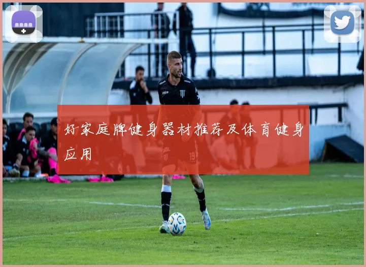 好家庭牌健身器材推荐及体育健身应用