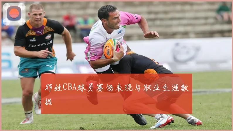 邓姓CBA球员赛场表现与职业生涯数据