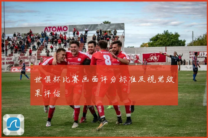 世俱杯比赛画面评分标准及视觉效果评估