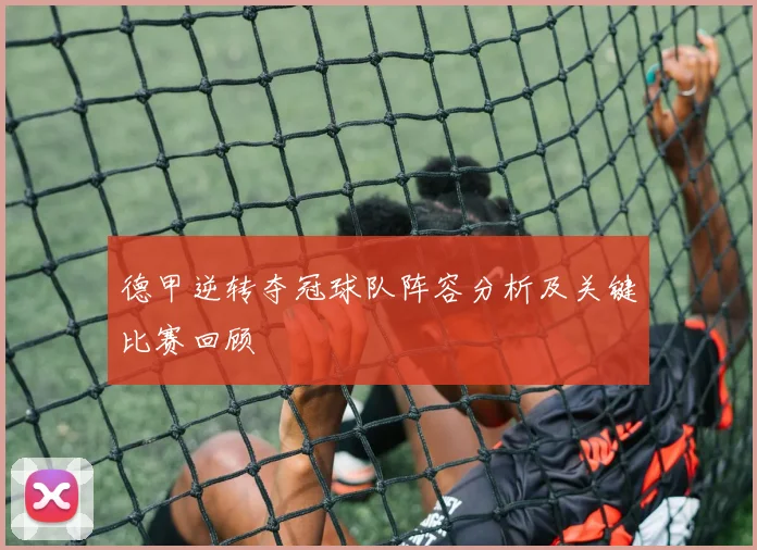 德甲逆转夺冠球队阵容分析及关键比赛回顾