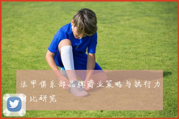 法甲俱乐部品牌商业策略与执行力对比研究