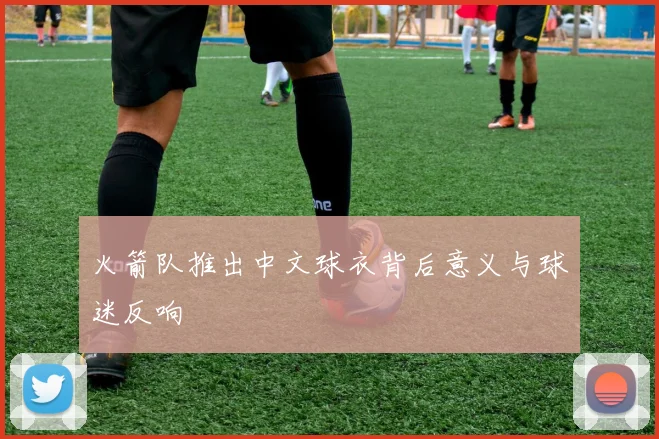 火箭队推出中文球衣背后意义与球迷反响