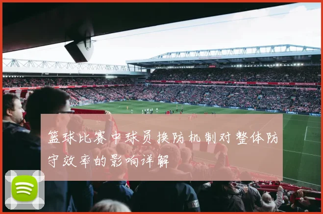 篮球比赛中球员换防机制对整体防守效率的影响详解