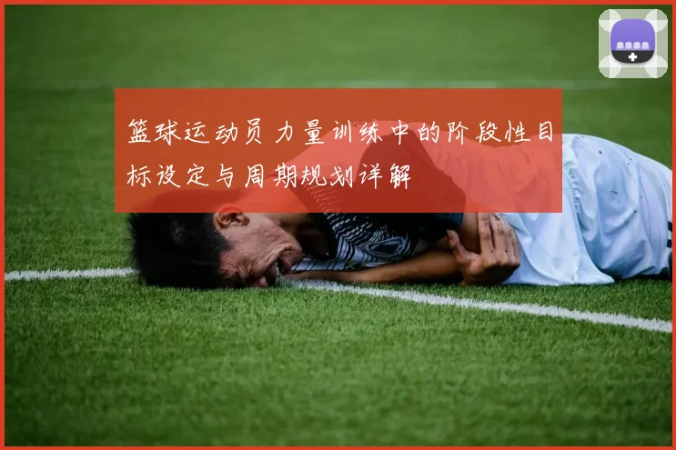 篮球运动员力量训练中的阶段性目标设定与周期规划详解