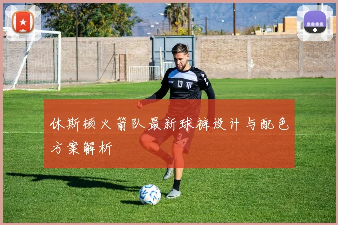 休斯顿火箭队最新球裤设计与配色方案解析