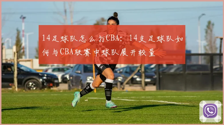 14足球队怎么打CBA：14支足球队如何与CBA联赛中球队展开较量