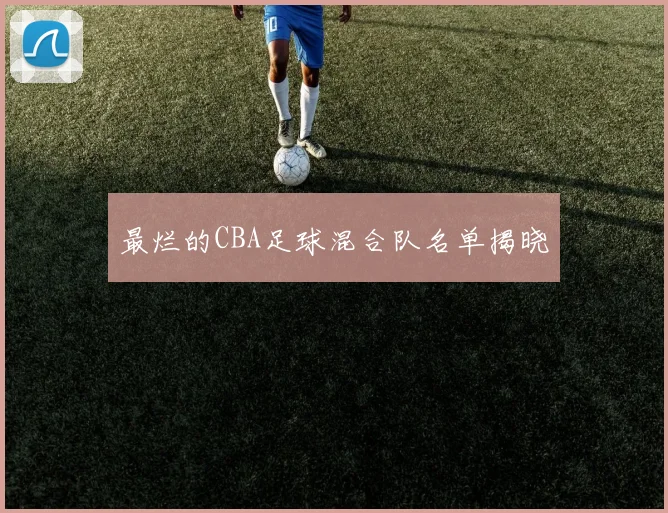 最烂的CBA足球混合队名单揭晓