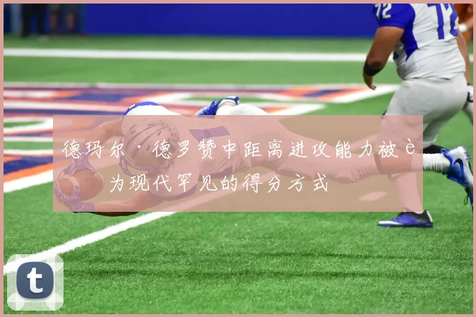 德玛尔·德罗赞中距离进攻能力被誉为现代罕见的得分方式