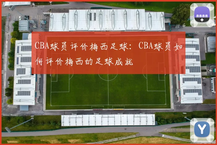 CBA球员评价梅西足球：CBA球员如何评价梅西的足球成就
