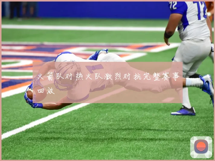 火箭队对热火队激烈对抗完整赛事回放